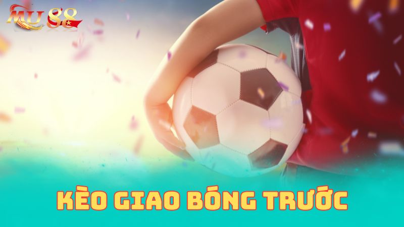 Kèo giao bóng trước là gì?