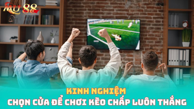 Kinh nghiệm chọn cửa để đặt cược kèo chấp luôn thắng