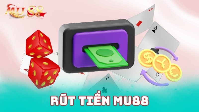 Rút tiền Mu88 đơn giản để tiền về tài khoản nhanh chóng